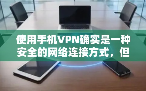 使用手机VPN确实是一种安全的网络连接方式，但使用时需要谨慎。以下是一些关键点，帮助你更好地使用手机VPN