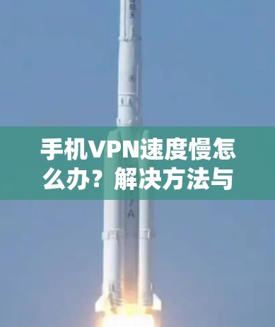 手机VPN速度慢怎么办？解决方法与优化建议