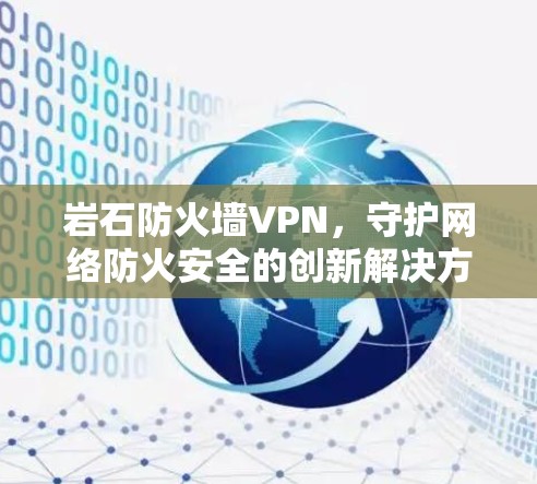 岩石防火墙VPN，守护网络防火安全的创新解决方案