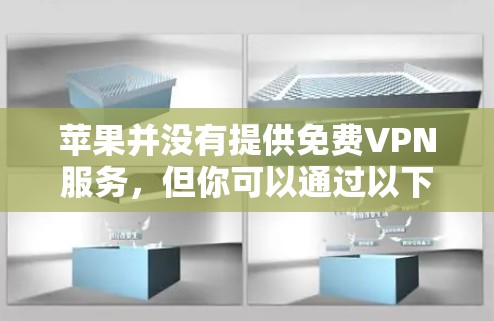 苹果并没有提供免费VPN服务，但你可以通过以下方式获取VPN服务