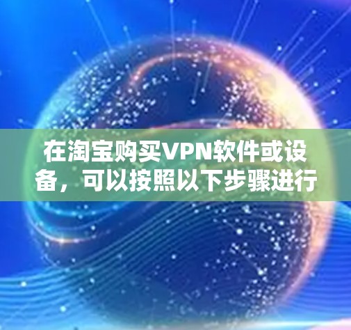 在淘宝购买VPN软件或设备，可以按照以下步骤进行