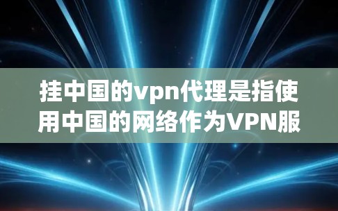 挂中国的vpn代理是指使用中国的网络作为VPN服务的一部分，用于提供加密连接以实现远程访问。然而，使用中国网络作为VPN代理可能存在技术和安全问题，需谨慎评估。以下是对这个问题的详细分析和结论