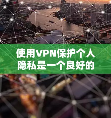 使用VPN保护个人隐私是一个良好的选择。以下是使用VPN的步骤和注意事项 使用VPN保护个人隐私是一个良好的选择。以下是使用VPN的步骤和注意事项