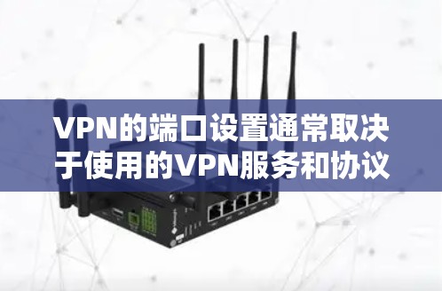 VPN的端口设置通常取决于使用的VPN服务和协议（如HTTPS、SSL、防火墙等）以下是一些常见的端口设置和推荐