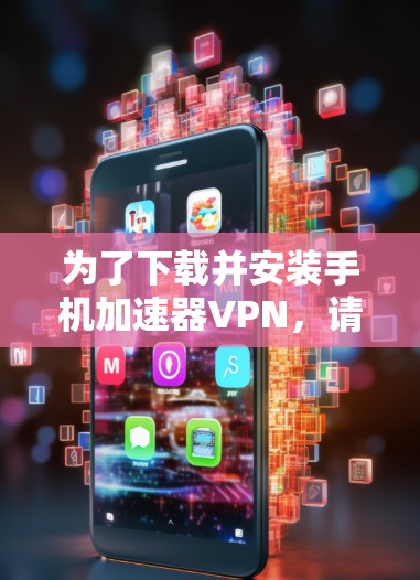 为了下载并安装手机加速器VPN，请按照以下步骤进行