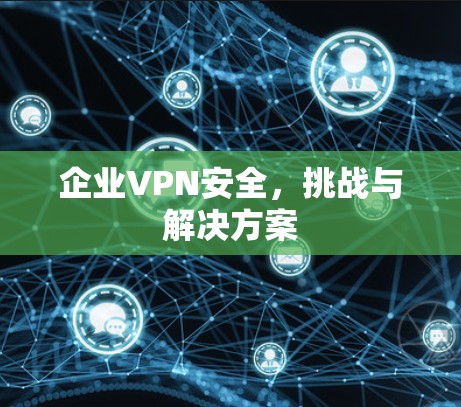 企业VPN安全，挑战与解决方案