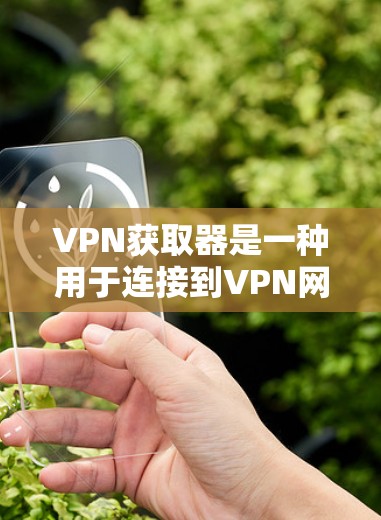 VPN获取器是一种用于连接到VPN网络的软件或应用程序,通常用于下载外部网络上的内容或连接到VPN服务。它可以帮助用户快速访问网络资源,但需要谨慎使用,确保安全性和网络连接的可靠性 VPN获取器是一种用于连接到VPN网络的软件或应用程序,通常用于下载外部网络上的内容或连接到VPN服务。它可以帮助用户快速访问网络资源,但需要谨慎使用,确保安全性和网络连接的可靠性