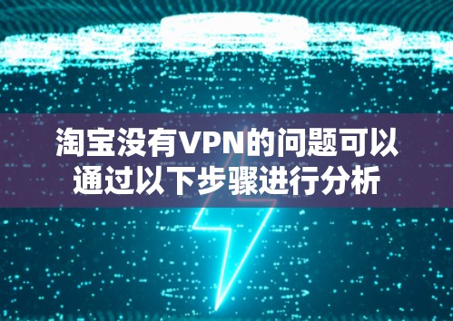 淘宝没有VPN的问题可以通过以下步骤进行分析