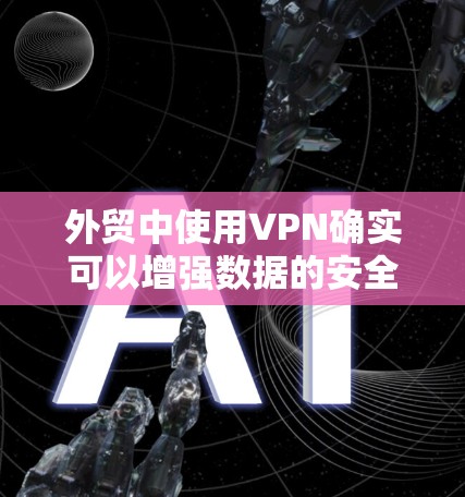 外贸中使用VPN确实可以增强数据的安全性和隐私保护,但具体问题需要根据具体情况来分析。以下是对使用VPN在外贸中的可能问题的详细分析 外贸中使用VPN确实可以增强数据的安全性和隐私保护,但具体问题需要根据具体情况来分析。以下是对使用VPN在外贸中的可能问题的详细分析