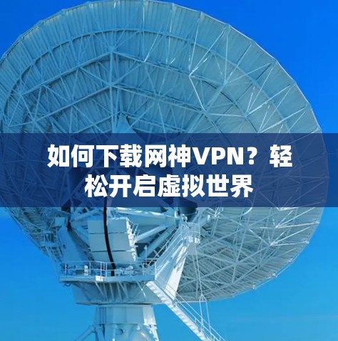 如何下载网神VPN？轻松开启虚拟世界