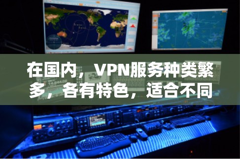 在国内，VPN服务种类繁多，各有特色，适合不同用户需求。以下是一些推荐