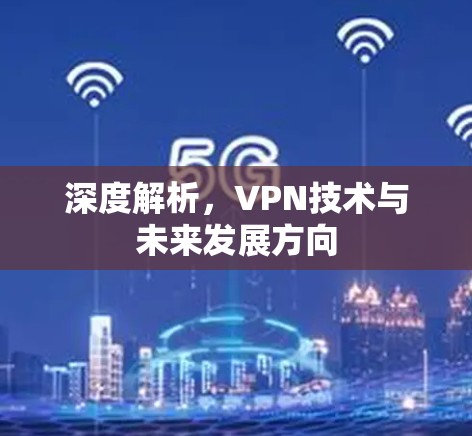 深度解析，VPN技术与未来发展方向