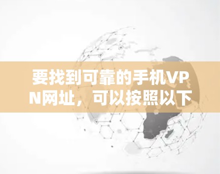 要找到可靠的手机VPN网址，可以按照以下步骤进行