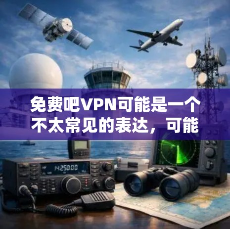 免费吧VPN可能是一个不太常见的表达，可能是指免费的VPN（VPN是网络加密技术，用于VPN）如果您需要了解是否有免费VPN服务，我可以为您提供一些信息