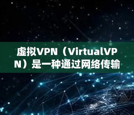 虚拟VPN（VirtualVPN）是一种通过网络传输视频或数据的网络服务，不同于传统VPN需要物理连接。以下是关于虚拟VPN软件的详细总结