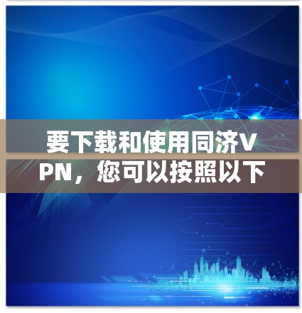 要下载和使用同济VPN，您可以按照以下步骤操作