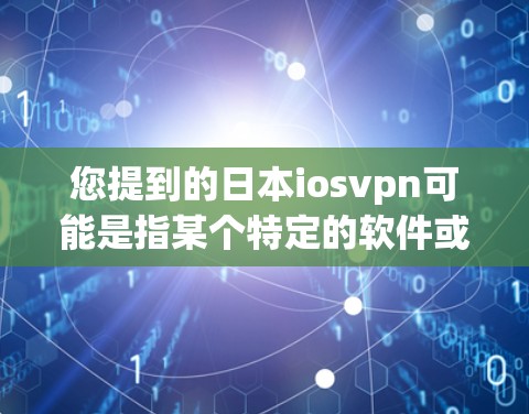 您提到的日本iosvpn可能是指某个特定的软件或服务，但需要更多的上下文来确认。以下是一些可能的解释