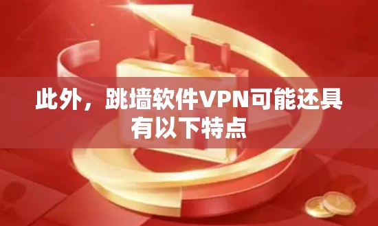 此外,跳墙软件VPN可能还具有以下特点 此外,跳墙软件VPN可能还具有以下特点