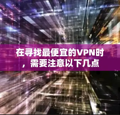 在寻找最便宜的VPN时，需要注意以下几点