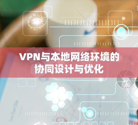 VPN与本地网络环境的协同设计与优化