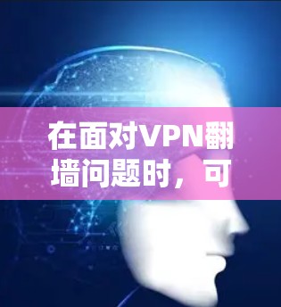在面对VPN翻墙问题时，可以按照以下步骤进行分析和解决