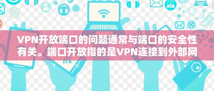 VPN开放端口的问题通常与端口的安全性有关。端口开放指的是VPN连接到外部网络时的端口。如果端口被恶意控制或攻击，可能会导致VPN连接失败，或者网络异常。以下是一些可能的原因和解决方案