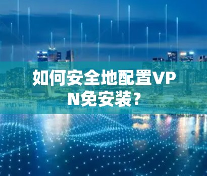 如何安全地配置VPN免安装？