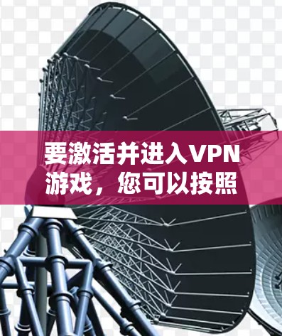 要激活并进入VPN游戏，您可以按照以下步骤操作