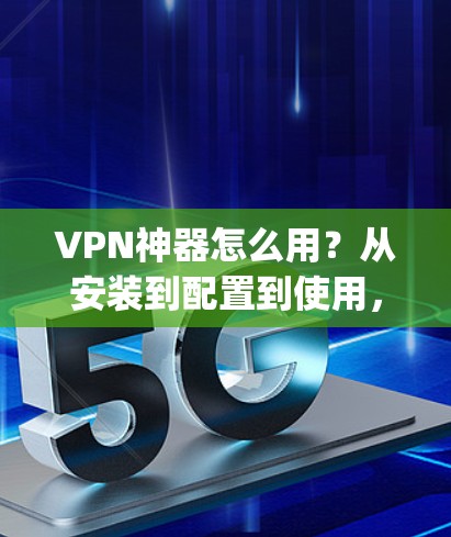 VPN神器怎么用？从安装到配置到使用，everything you need to know！