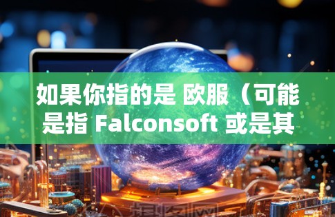 如果你指的是 欧服（可能是指 Falconsoft 或是其他公司）请提供更多上下文，以便更好地回答你的问题
