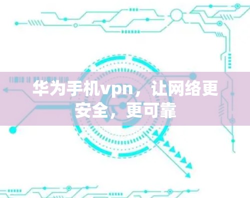 华为手机vpn，让网络更安全，更可靠