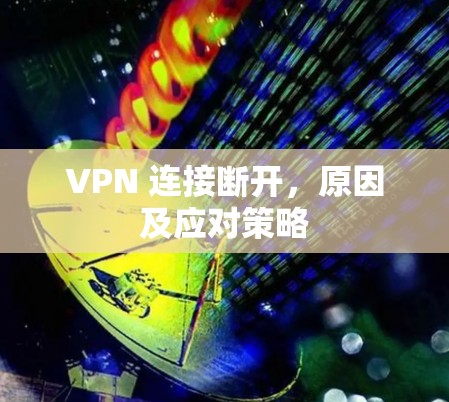 VPN 连接断开，原因及应对策略