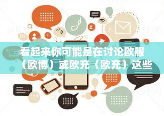 看起来你可能是在讨论欧服（欧博）或欧充（欧充）这些中文银行名称，以及可能的VPN相关话题。以下是一些建议和信息