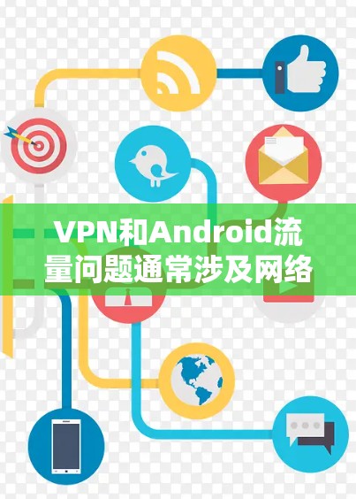 VPN和Android流量问题通常涉及网络加速技术的应用，但用户可能遇到的问题包括流量截断或数据丢失。以下是处理这种情况的一些方法
