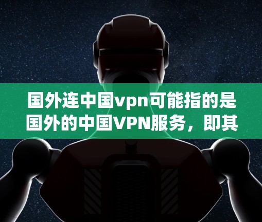 国外连中国vpn可能指的是国外的中国VPN服务，即其他国家或地区的VPN服务提供商中国服务器的能力。在中国，互联网和互联网服务都是合法合规的，用户可以通过国家互联网信息办公室提供的平台访问互联网服务