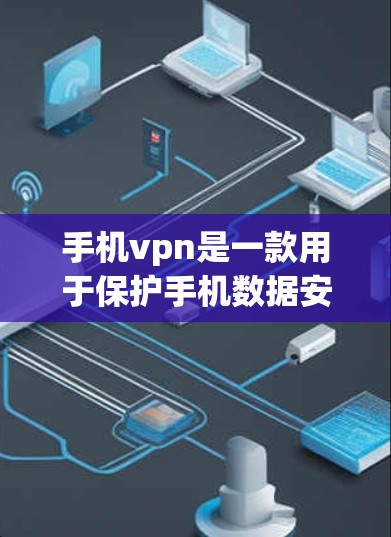 手机vpn是一款用于保护手机数据安全的软件，主要功能包括防止恶意软件安装、数据加密、数据备份以及确保数据的完整性。以下是关于手机vpn的详细介绍