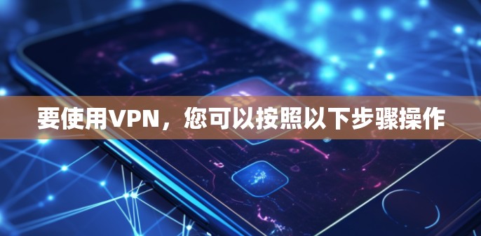 要使用VPN，您可以按照以下步骤操作