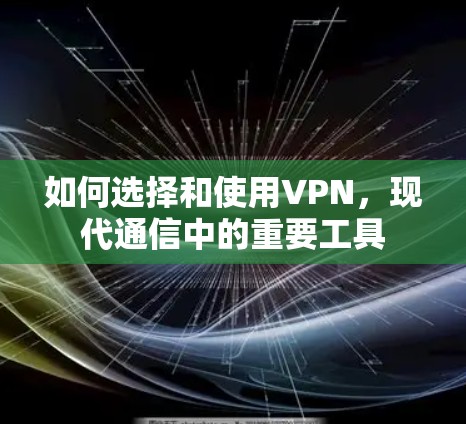 如何选择和使用VPN，现代通信中的重要工具