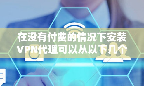 在没有付费的情况下安装VPN代理可以从以下几个方面入手