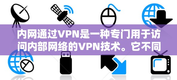 内网通过VPN是一种专门用于访问内部网络的VPN技术。它不同于普通VPN，专注于内部连接，提供更安全和稳定的服务。以下是对内网通过VPN的详细分析