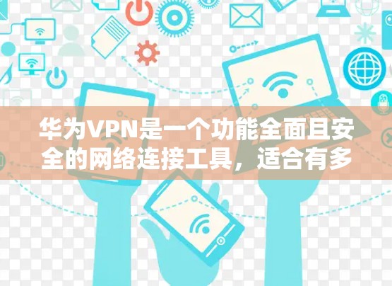 华为VPN是一个功能全面且安全的网络连接工具，适合有多种需求的用户。以下是根据不同需求和预算选择华为VPN的具体建议