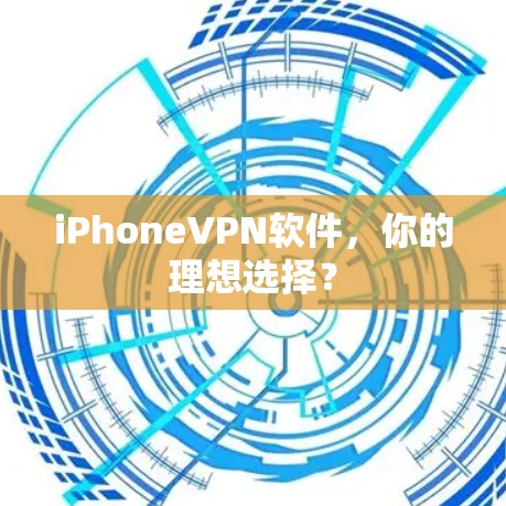 iPhoneVPN软件，你的理想选择？