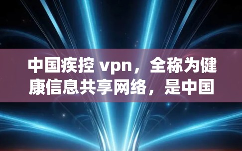 中国疾控 vpn，全称为健康信息共享网络，是中国疾控部门维护患者健康信息和医疗资源的有效工具。它整合了疾控部门、医院、诊所等单位的健康数据和信息，为患者和医护人员提供全面的健康监测和治疗支持