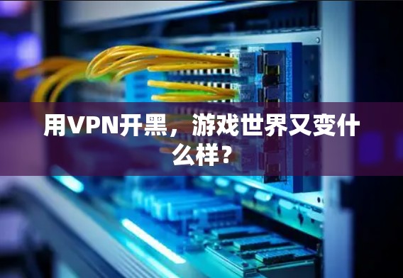 用VPN开黑，游戏世界又变什么样？