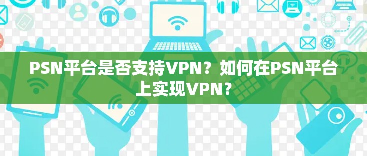 PSN平台是否支持VPN？如何在PSN平台上实现VPN？