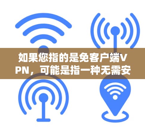 如果您指的是免客户端VPN,可能是指一种无需安装或安装客户端VPN的VPN解决方案,或者一种更安全、更简单的方式访问网络的选项。如果您有具体问题或需要进一步解释,请提供更多上下文信息 如果您指的是免客户端VPN,可能是指一种无需安装或安装客户端VPN的VPN解决方案,或者一种更安全、更简单的方式访问网络的选项。如果您有具体问题或需要进一步解释,请提供更多上下文信息