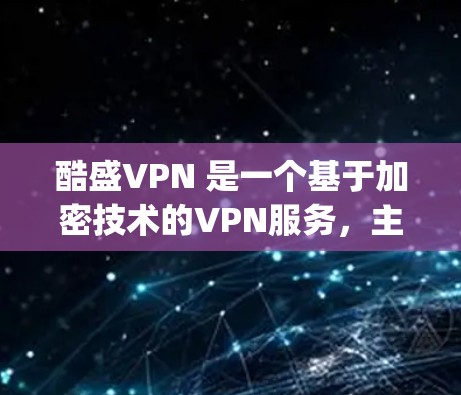 酷盛VPN 是一个基于加密技术的VPN服务，主要用于提供 secure 和 private 的网络连接。如果你正在寻找在安卓设备上使用酷盛VPN的解决方案，以下是一些步骤和建议