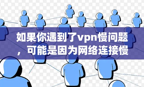 如果你遇到了vpn慢问题，可能是因为网络连接慢、VPN服务器延迟或者用户选择不当的VPN服务。以下是一些可能的解决方法和建议