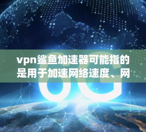 vpn鲨鱼加速器可能指的是用于加速网络速度、网页加载速度或软件安装速度的工具。以下是一些常用的加速器推荐