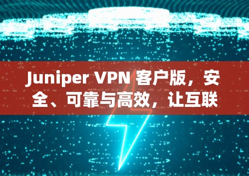 Juniper VPN 客户版，安全、可靠与高效，让互联网连接更顺畅！
